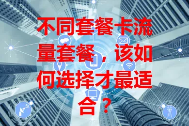 不同套餐卡流量套餐，该如何选择才最适合？
