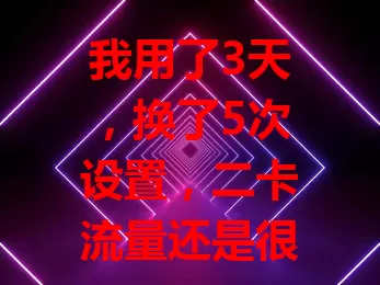 我用了3天，换了5次设置，二卡流量还是很卡