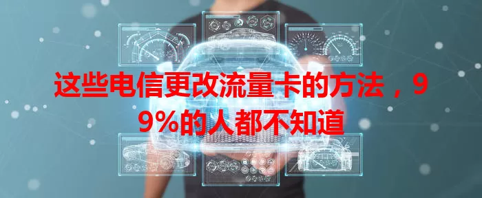 这些电信更改流量卡的方法，99%的人都不知道