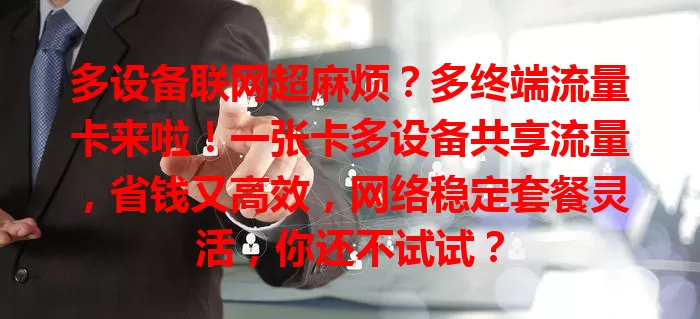 多设备联网超麻烦？多终端流量卡来啦！一张卡多设备共享流量，省钱又高效，网络稳定套餐灵活，你还不试试？