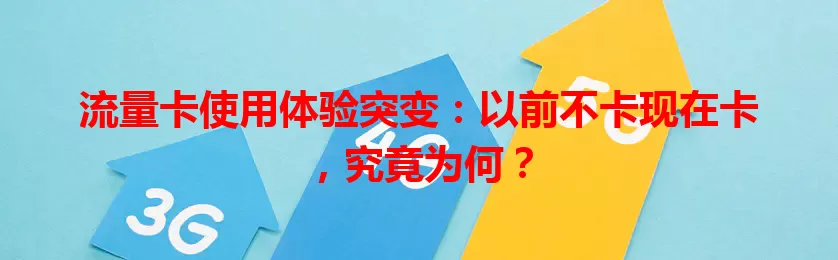 流量卡使用体验突变：以前不卡现在卡，究竟为何？