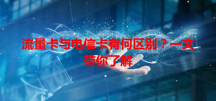 流量卡与电信卡有何区别？一文带你了解