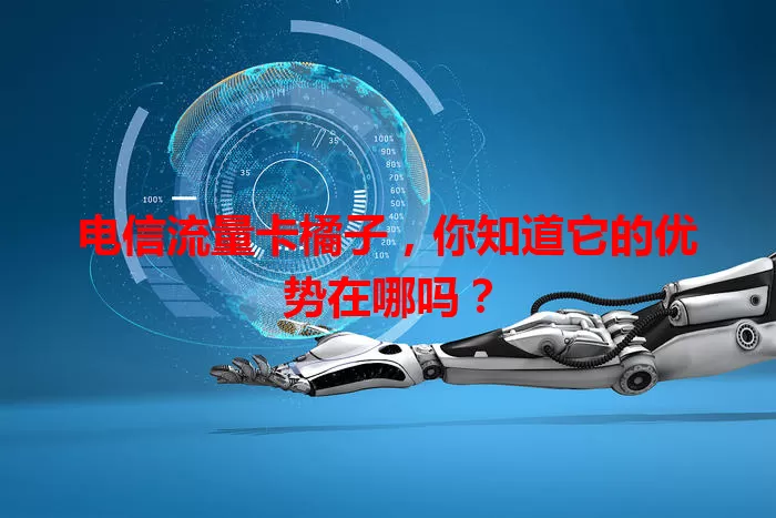 电信流量卡橘子，你知道它的优势在哪吗？