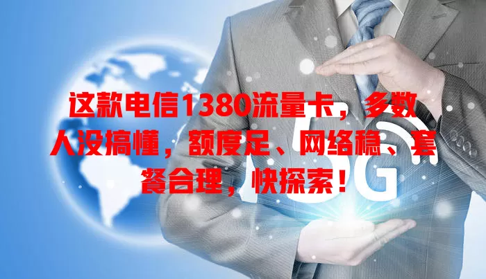 这款电信1380流量卡，多数人没搞懂，额度足、网络稳、套餐合理，快探索！