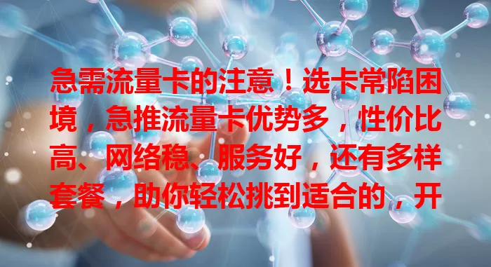 急需流量卡的注意！选卡常陷困境，急推流量卡优势多，性价比高、网络稳、服务好，还有多样套餐，助你轻松挑到适合的，开启便捷网络生活
