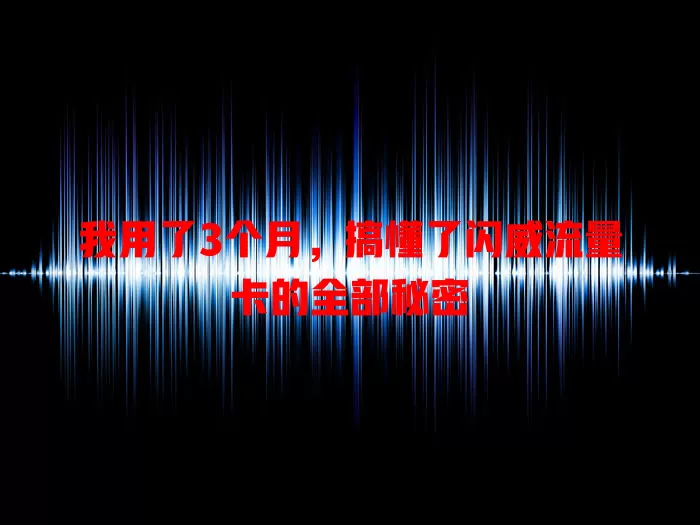 我用了3个月，搞懂了闪威流量卡的全部秘密