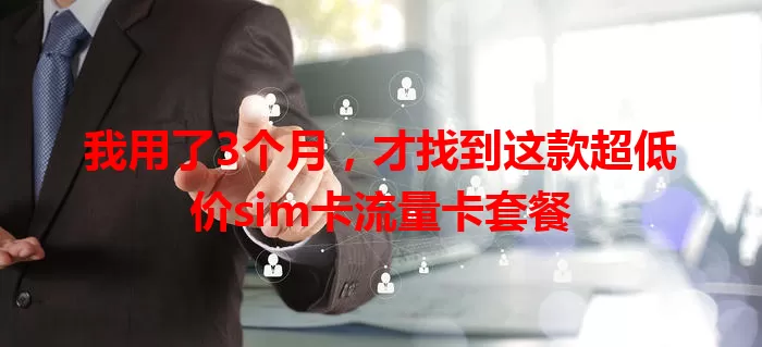 我用了3个月，才找到这款超低价sim卡流量卡套餐