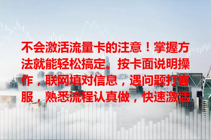 不会激活流量卡的注意！掌握方法就能轻松搞定。按卡面说明操作，联网填对信息，遇问题打客服，熟悉流程认真做，快速激活享便捷网络，别再愁，开启畅快之旅！