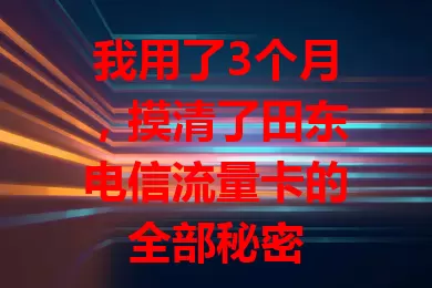 我用了3个月，摸清了田东电信流量卡的全部秘密