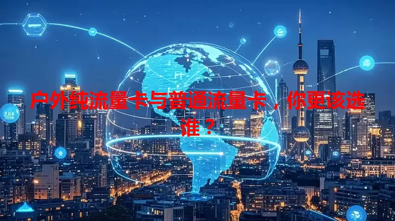 户外纯流量卡与普通流量卡，你更该选谁？