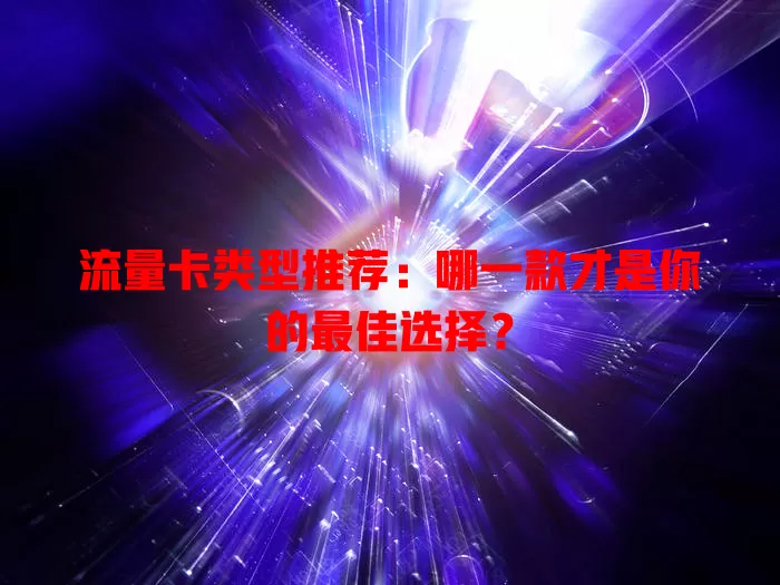 流量卡类型推荐：哪一款才是你的最佳选择？