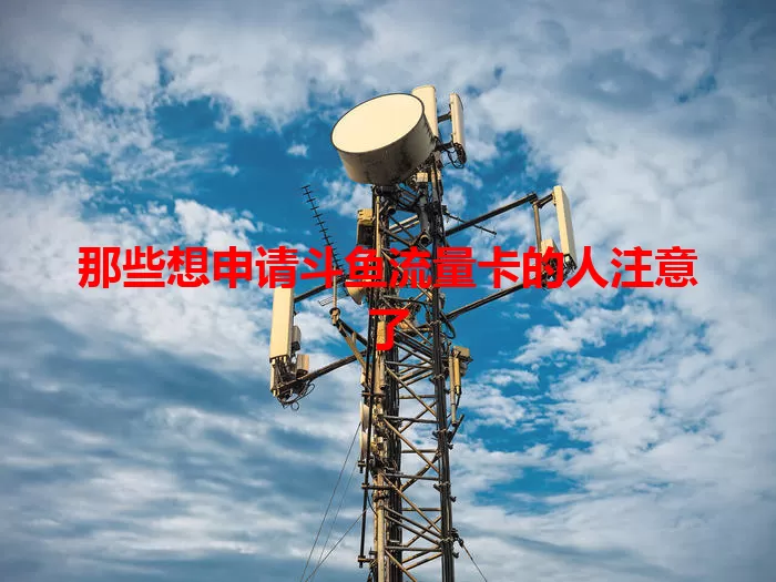 那些想申请斗鱼流量卡的人注意了