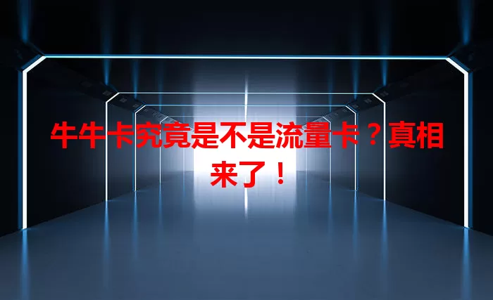 牛牛卡究竟是不是流量卡？真相来了！