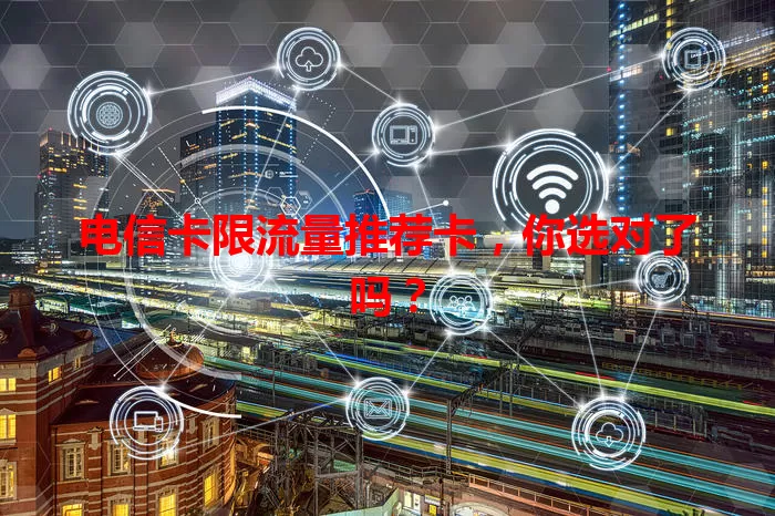 电信卡限流量推荐卡，你选对了吗？