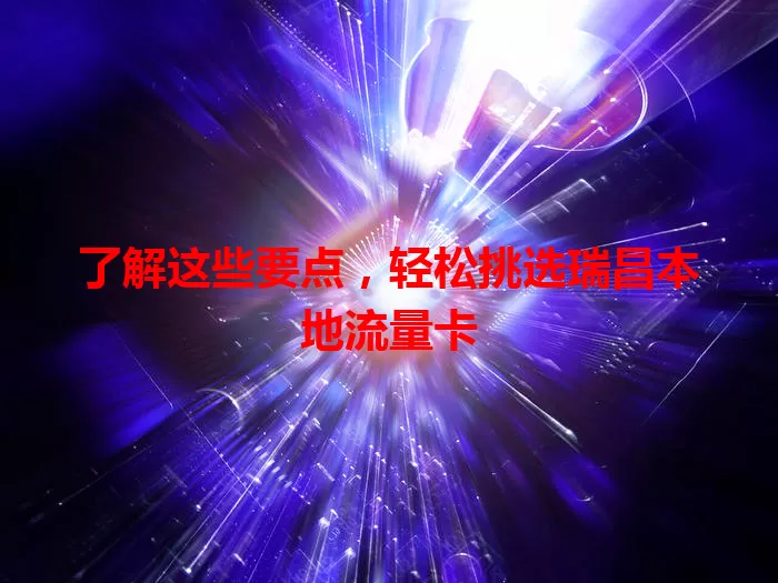 了解这些要点，轻松挑选瑞昌本地流量卡