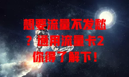 想要流量不发愁？通用流量卡2你得了解下！