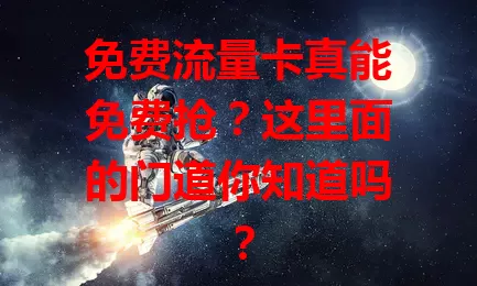 免费流量卡真能免费抢？这里面的门道你知道吗？