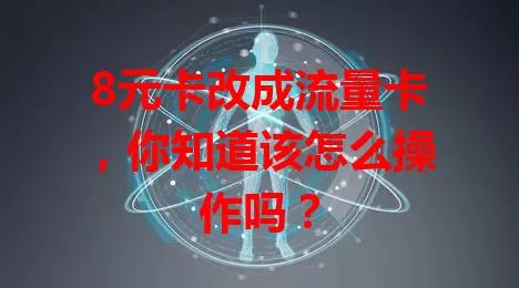 8元卡改成流量卡，你知道该怎么操作吗？