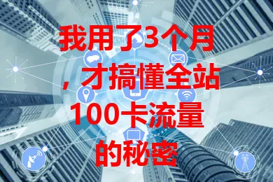 我用了3个月，才搞懂全站100卡流量的秘密