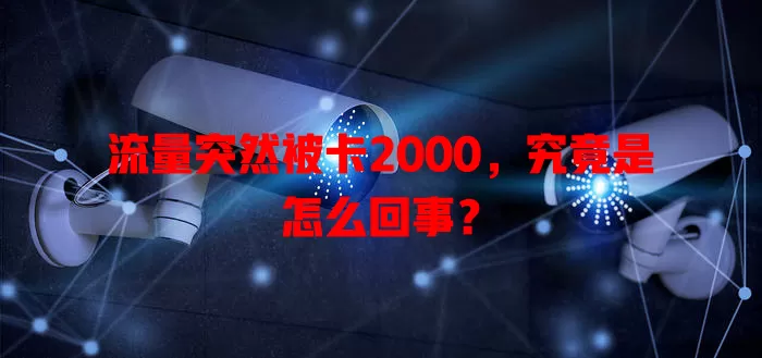 流量突然被卡2000，究竟是怎么回事？
