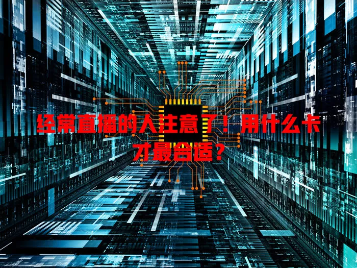 经常直播的人注意了！用什么卡才最合适？