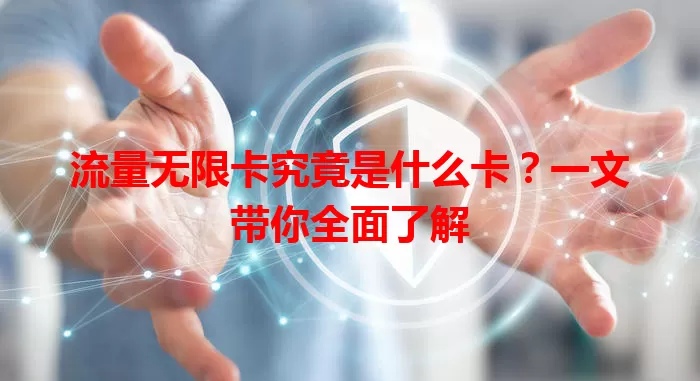 流量无限卡究竟是什么卡？一文带你全面了解