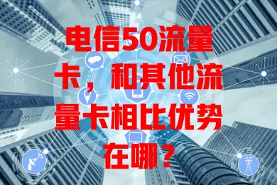 电信50流量卡，和其他流量卡相比优势在哪？