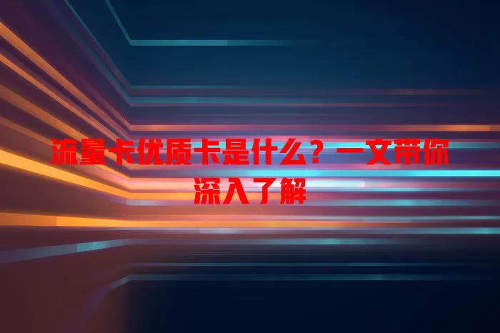 流量卡优质卡是什么？一文带你深入了解