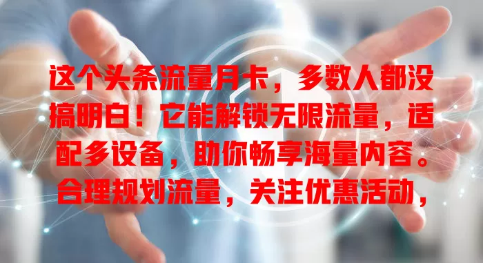 这个头条流量月卡，多数人都没搞明白！它能解锁无限流量，适配多设备，助你畅享海量内容。合理规划流量，关注优惠活动，让你物超所值，开启精彩数字生活