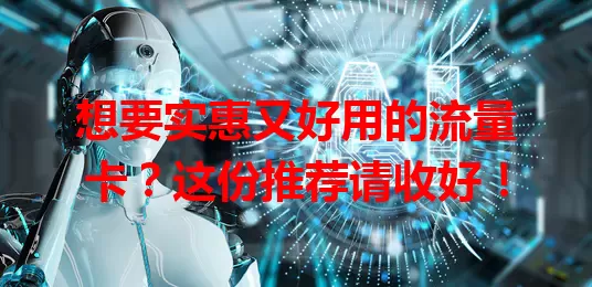 想要实惠又好用的流量卡？这份推荐请收好！