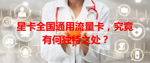 星卡全国通用流量卡，究竟有何独特之处？