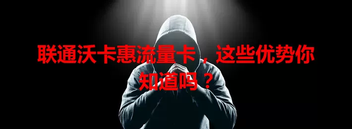 联通沃卡惠流量卡，这些优势你知道吗？