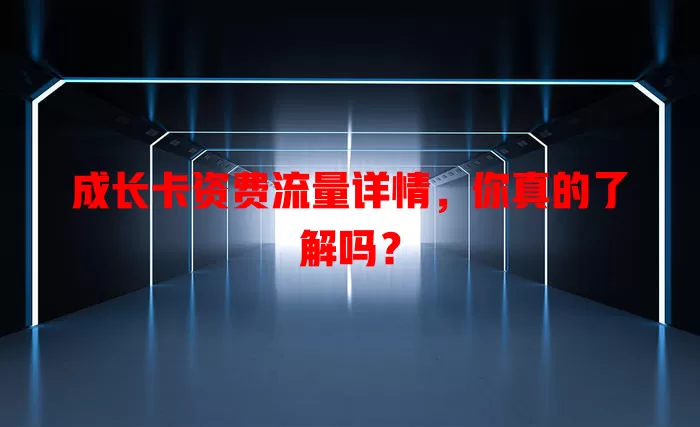 成长卡资费流量详情，你真的了解吗？