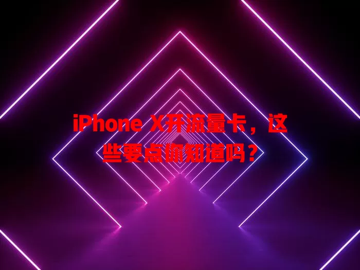 iPhone X开流量卡，这些要点你知道吗？