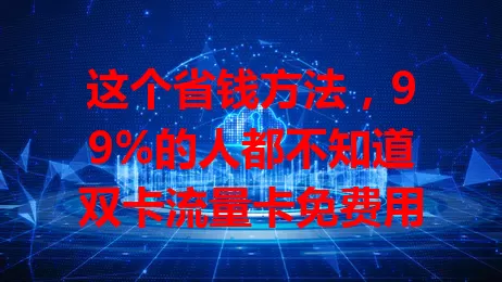 这个省钱方法，99%的人都不知道双卡流量卡免费用