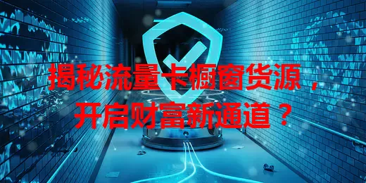 揭秘流量卡橱窗货源，开启财富新通道？