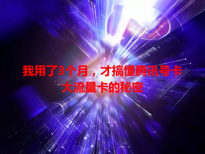 我用了3个月，才搞懂腾讯号卡大流量卡的秘密