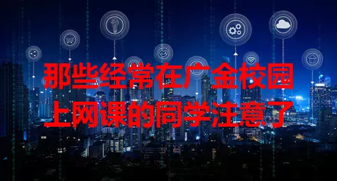 那些经常在广金校园上网课的同学注意了