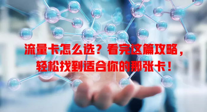 流量卡怎么选？看完这篇攻略，轻松找到适合你的那张卡！