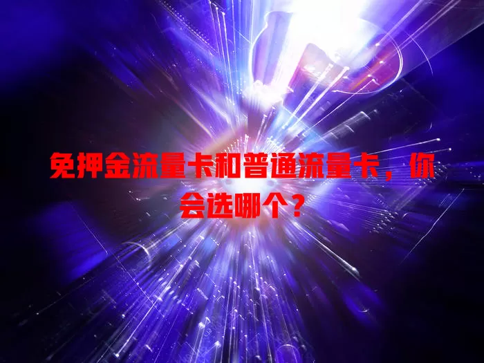 免押金流量卡和普通流量卡，你会选哪个？