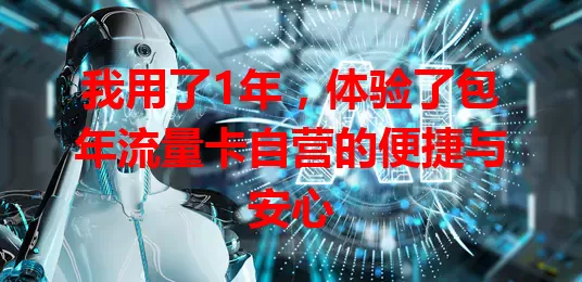 我用了1年，体验了包年流量卡自营的便捷与安心