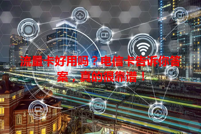 流量卡好用吗？电信卡告诉你答案，真的很靠谱！