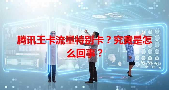 腾讯王卡流量特别卡？究竟是怎么回事？