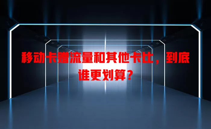 移动卡赠流量和其他卡比，到底谁更划算？