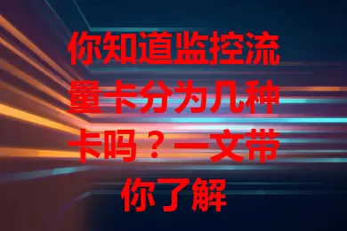 你知道监控流量卡分为几种卡吗？一文带你了解
