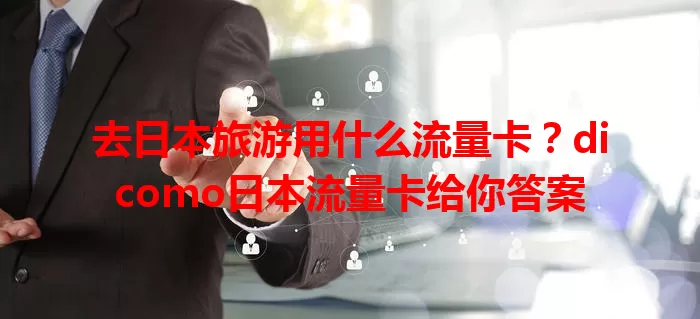 去日本旅游用什么流量卡？dicomo日本流量卡给你答案