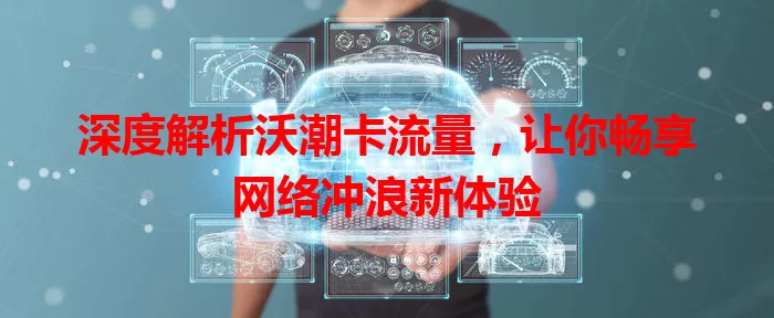 深度解析沃潮卡流量，让你畅享网络冲浪新体验