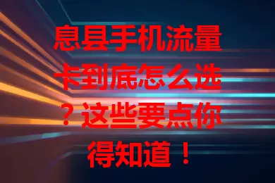 息县手机流量卡到底怎么选？这些要点你得知道！