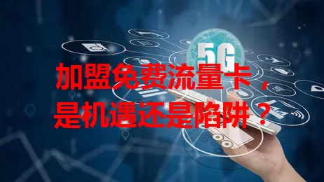 加盟免费流量卡，是机遇还是陷阱？