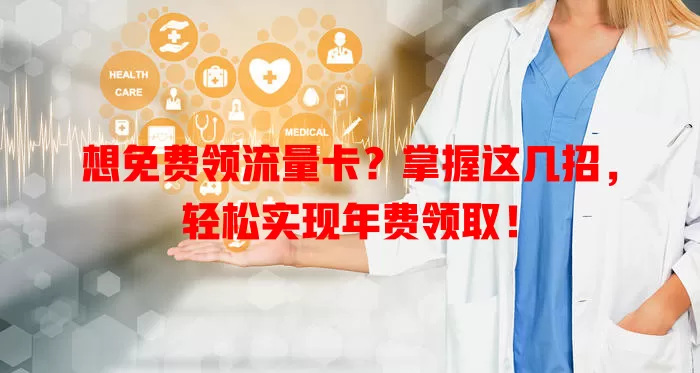 想免费领流量卡？掌握这几招，轻松实现年费领取！